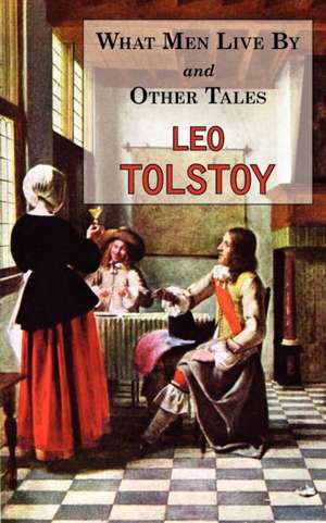 What Men Live by & Other Tales: Stories by Tolstoy de Leo Tolstoy