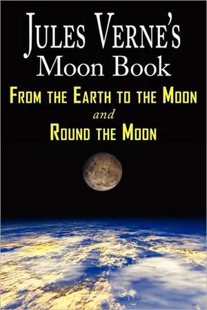 Jules Verne's Moon Book - From Earth to the Moon & Round the Moon - Two Complete Books de Jules Verne