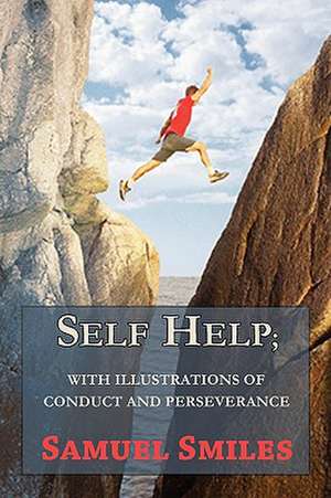 Self Help; With Illustrations of Conduct and Perseverance de Jr. Smiles, Samuel