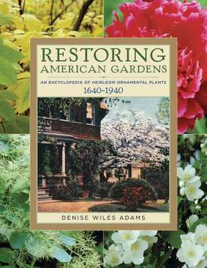 Restoring American Gardens: An Encyclopedia of Heirloom Ornamental Plants, 1640-1940 de Denise Wiles Adams