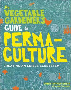 The Vegetable Gardener's Guide to Permaculture: Creating an Edible Ecosystem de Christopher Shein