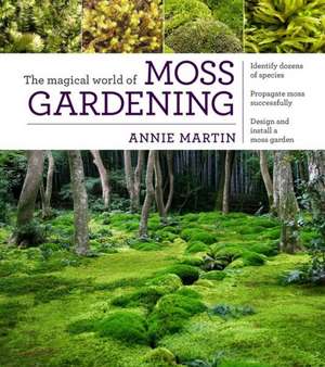 The Magical World of Moss Gardening: A Guide to Design, Installation, and Maintenance de Annie Martin