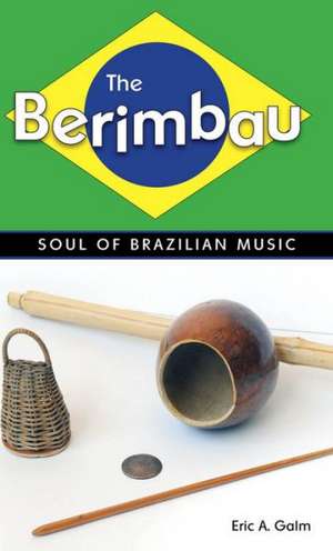 The Berimbau: Soul of Brazilian Music de Eric A. Galm