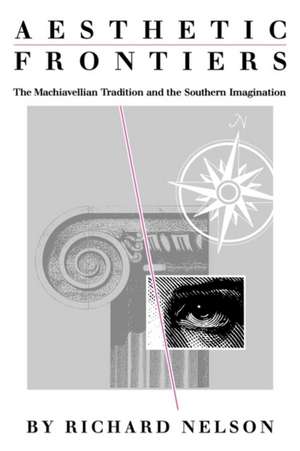 Aesthetic Frontiers: The Machiavellian Tradition and the Southern Imagination de Richard Nelson