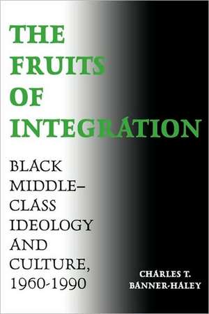 The Fruits of Integration: Black Middle-Class Ideology and Culture, 1960-1990 de Charles T. Banner-Haley