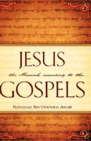 Jesus the Messiah According to the Gospels de Nathanael Ben-Yehoshua Alrab