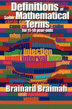 Definitions of Some Mathematical Terms for 11-18 Year Olds de Brainard Braimah