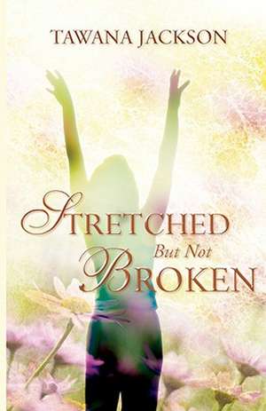 Stretched But Not Broken de Tawana Jackson