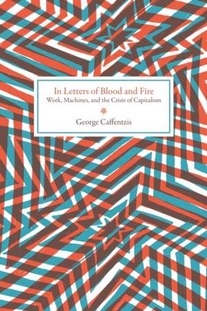 In Letters of Blood and Fire: Work, Machines, and Value in the Bad Infinity of Capitalism de George Caffentzis