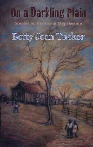 On a Darkling Plain: Stories of the Great Depression de Betty J. Tucker