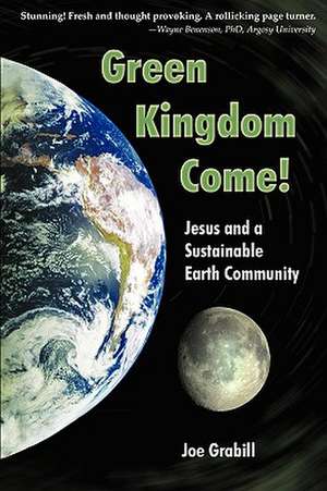 Green Kingdom Come! Jesus and a Sustainable Earth Community de Joe Grabill