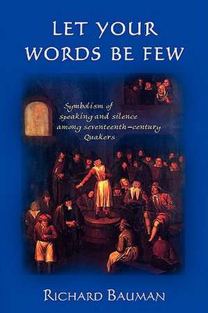 Let Your Words Be Few: Symbolism of Speaking and Silence Among Seventeenth-Century Quakers de Richard Bauman