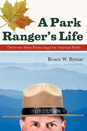 A Park Ranger's Life: Thirty-Two Years Protecting Our National Parks de Bruce W. Bytnar