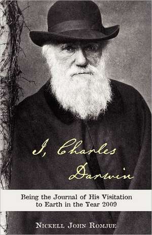 I, Charles Darwin: Being the Journal of His Visitation to Earth in the Year 2009 de Nickell John Romjue