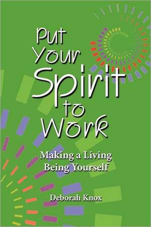 Put Your Spirit to Work: Making a Living Being Yourself de Deborah Knox