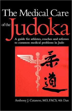 The Medical Care of the Judoka: A Guide for Athletes, Coaches and Referees to Common Medical Problems in Judo de Anthony J. Catanese