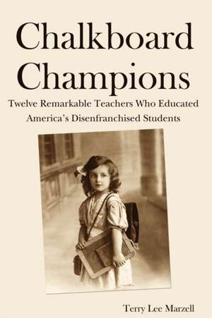 Chalkboard Champions: Twelve Remarkable Teachers Who Educated America's Disenfranchised Students de Terry Lee Marzell