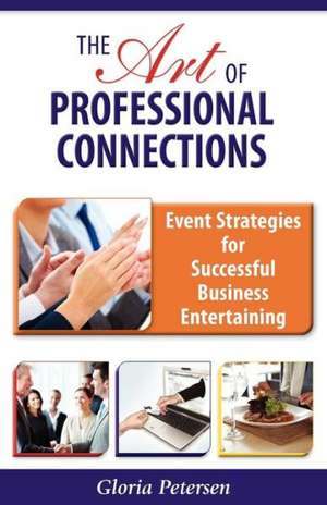 The Art of Professional Connections: Event Strategies for Successful Business Entertaining de Gloria Petersen