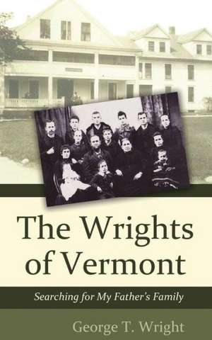 The Wrights of Vermont: Searching for My Father's Family de George T. Wright