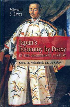 Japan's Economy by Proxy in the Seventeenth Century: China the Netherlands, and the Bakufu de Michael Laver