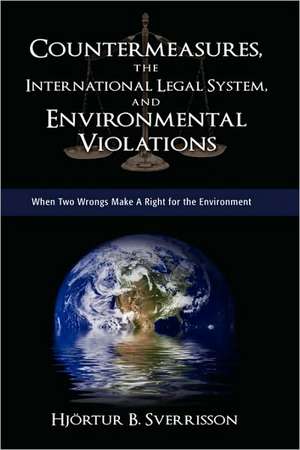 Countermeasures, the International Legal System, and Environmental Violations: When Two Wrongs Make a Right for the Environment de Hjortur Bragi Sverrisson