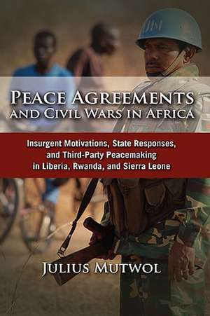 Peace Agreements and Civil Wars in Africa: Insurgent Motivations, State Responses, and Third Party Peacemaking in Liberia, Rwanda, and Sierra Leone de Julius Mutwol