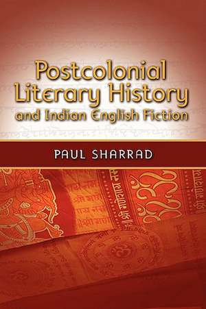 Postcolonial Literary History and Indian English Fiction de Paul Sharrad