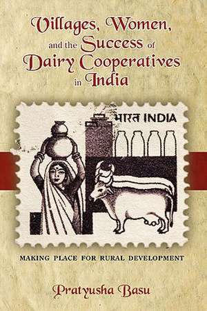 Villages, Women, and the Success of Dairy Cooperatives in India Making Place for Rural Development de Pratyusha Basu