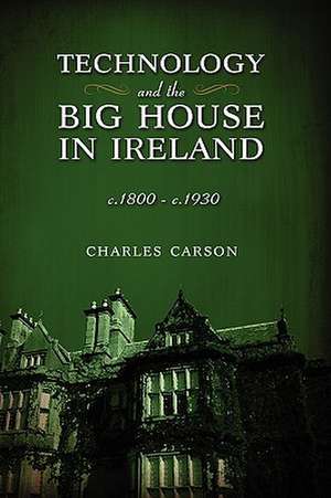 Technology and the Big House in Ireland, C. 1800-C.1930 de Charles J. T. Carson