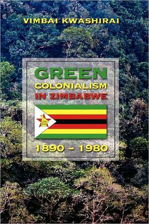 Green Colonialism in Zimbabwe, 1890-1980 de Vimbai Chaumba Kwashirai