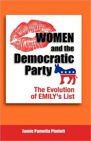 Women and the Democratic Party: The Evolution of Emily's List de Jamie Pamelia Pimlott