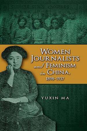 Women Journalists and Feminism in China, 1898-1937 de Yuxin Ma