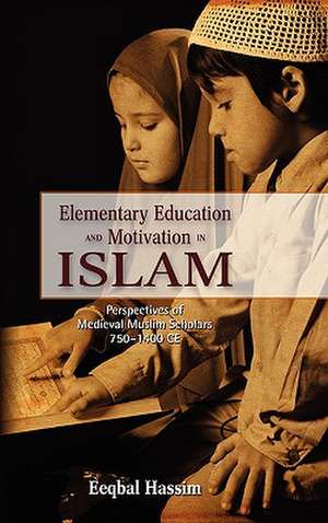 Elementary Education and Motivation in Islam: Perspectives of Medieval Muslim Scholars, 750-1400 Ce de Eeqbal Hassim