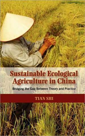 Sustainable Ecological Agriculture in China: Bridging the Gap Between Theory and Practice de Tian Shi