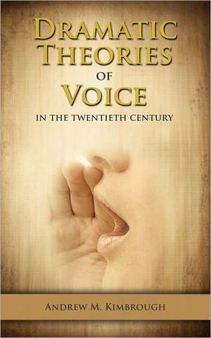 Dramatic Theories of Voice in the Twentieth Century de Andrew Kimbrough