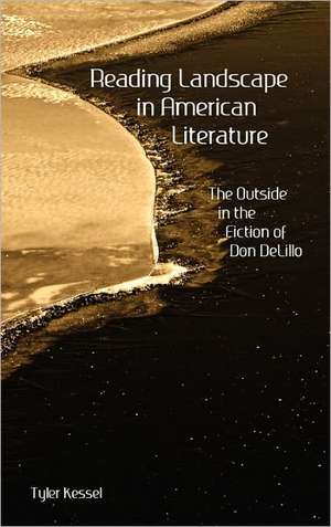 Reading Landscape in American Literature: The Outside in the Fiction of Don Delillo de Tyler H. Kessel