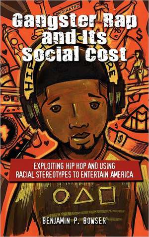 Gangster Rap and Its Social Cost: Exploiting Hip Hop and Using Racial Stereotypes to Entertain America de Benjamin P. Bowser