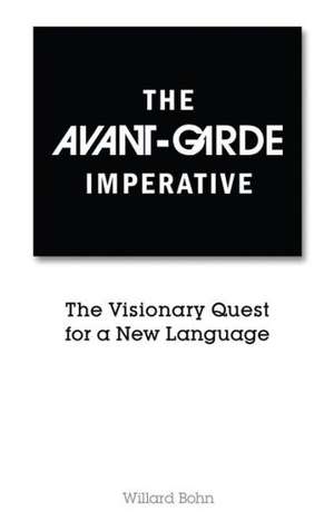 The Avant-Garde Imperative: The Visionary Quest for a New Language de Willard Bohn