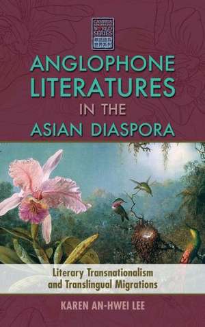 Anglophone Literatures in the Asian Diaspora: Literary Transnationalism and Translingual Migrations de Karen An-hwei Lee