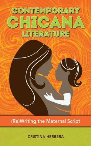 Contemporary Chicana Literature: (Re)Writing the Maternal Script de Cristina Herrera