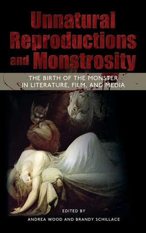 Unnatural Reproductions and Monstrosity: The Birth of the Monster in Literature, Film, and Media de Andrea Wood