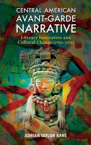 Central American Avant-Garde Narrative: Literary Innovation and Cultural Change (1926-1936) de Adrian Taylor Kane