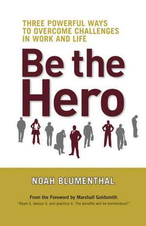 Be the Hero: Three Powerful Ways to Overcome Challenges in Work and Life de Noah Blumenthal