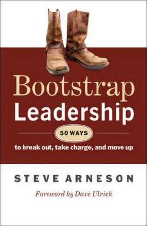 Bootstrap Leadership: 50 Ways to Break Out, Take Charge, and Move Up de Steve Arneson