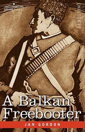 A Balkan Freebooter: Being the True Exploits of the Serbian Outlaw and Comitaj Petko Moritch de Jan Gordon