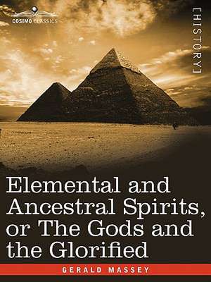 Elemental and Ancestral Spirits, or the Gods and the Glorified de Gerald Massey