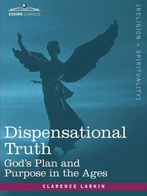 Dispensational Truth, or God's Plan and Purpose in the Ages de Clarence Larkin