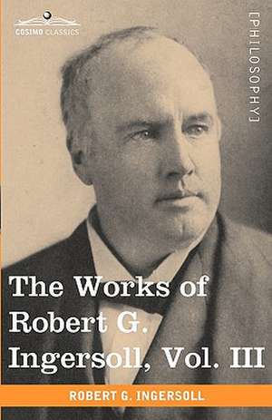 The Works of Robert G. Ingersoll, Vol. III (in 12 Volumes): Miscellany de Robert G. Ingersoll