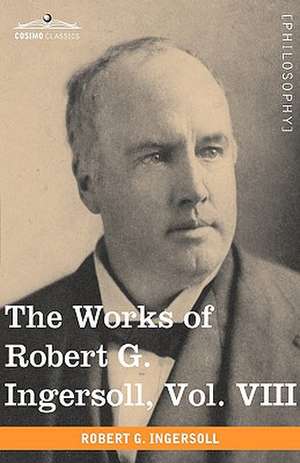 The Works of Robert G. Ingersoll, Vol. VIII (in 12 Volumes) de Robert Green Ingersoll