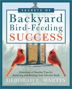 Secrets of Backyard Bird-Feeding Success: Hundreds of Surefire Tips for Attracting and Feeding Your Favorite Birds de Deborah L. Martin